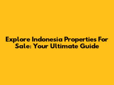 Explore Indonesia Properties For Sale: Your Ultimate Guide