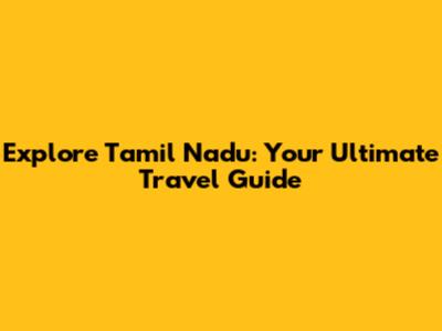 Explore Tamil Nadu: Your Ultimate Travel Guide