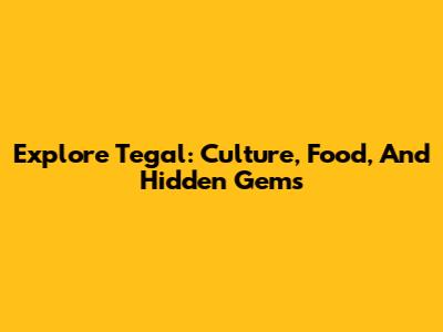 Explore Tegal: Culture, Food, And Hidden Gems