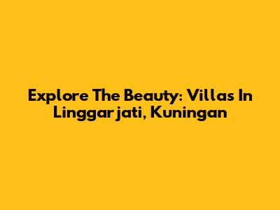 Explore The Beauty: Villas In Linggarjati, Kuningan