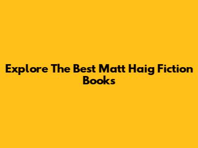 Explore The Best Matt Haig Fiction Books