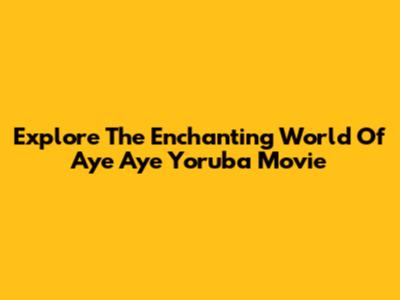 Explore The Enchanting World Of Aye Aye Yoruba Movie