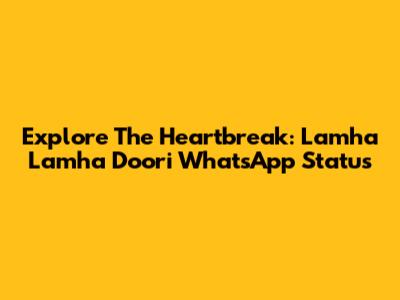Explore The Heartbreak: Lamha Lamha Doori WhatsApp Status