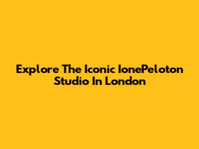 Explore The Iconic IonePeloton Studio In London