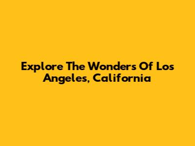 Explore The Wonders Of Los Angeles, California