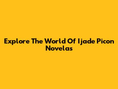 Explore The World Of Ijade Picon Novelas