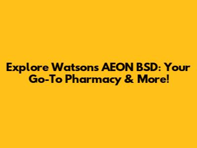 Explore Watson's AEON BSD: Your Go-To Pharmacy & More!