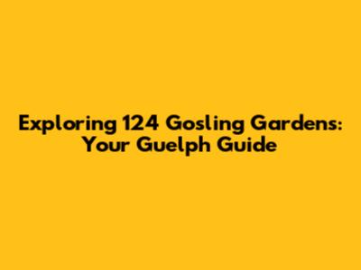 Exploring 124 Gosling Gardens: Your Guelph Guide