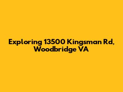 Exploring 13500 Kingsman Rd, Woodbridge VA