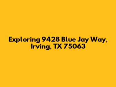 Exploring 9428 Blue Jay Way, Irving, TX 75063