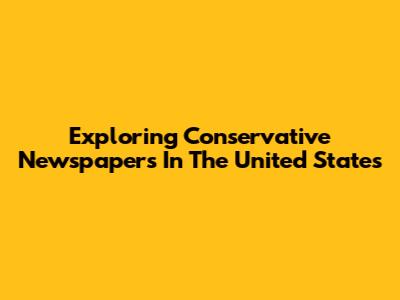 Exploring Conservative Newspapers In The United States