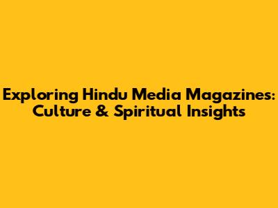 Exploring Hindu Media Magazines: Culture & Spiritual Insights