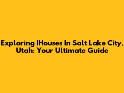 Exploring IHouses In Salt Lake City, Utah: Your Ultimate Guide