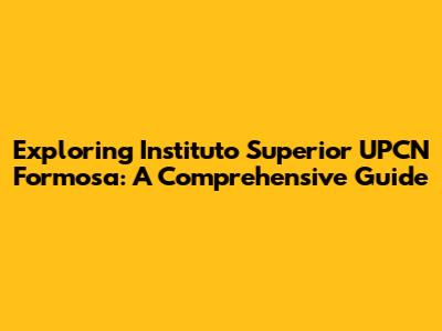 Exploring Instituto Superior UPCN Formosa: A Comprehensive Guide
