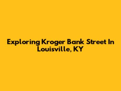 Exploring Kroger Bank Street In Louisville, KY