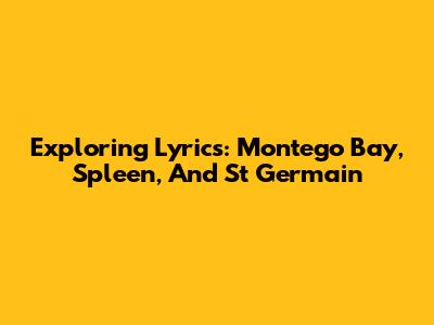 Exploring Lyrics: Montego Bay, Spleen, And St Germain