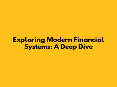 Exploring Modern Financial Systems: A Deep Dive