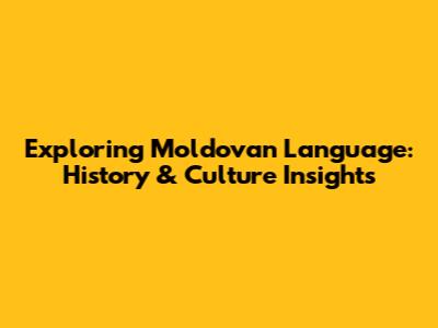 Exploring Moldovan Language: History & Culture Insights