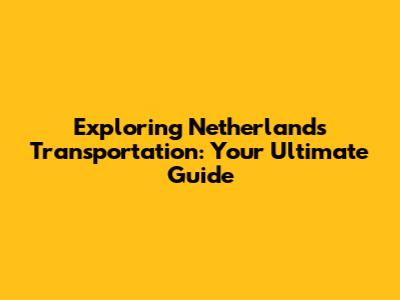 Exploring Netherlands Transportation: Your Ultimate Guide
