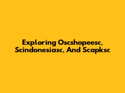 Exploring Oscshopeesc, Scindonesiasc, And Scapksc