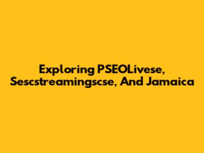 Exploring PSEOLivese, Sescstreamingscse, And Jamaica