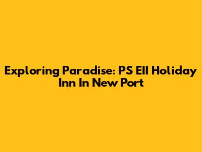 Exploring Paradise: PS EII Holiday Inn In New Port