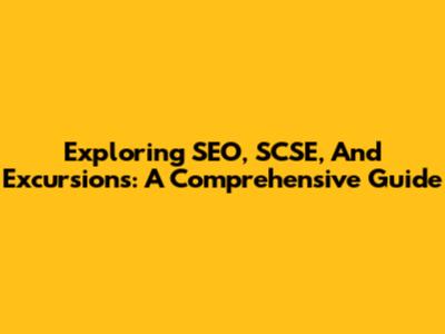 Exploring SEO, SCSE, And Excursions: A Comprehensive Guide