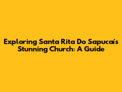 Exploring Santa Rita Do Sapucaí's Stunning Church: A Guide
