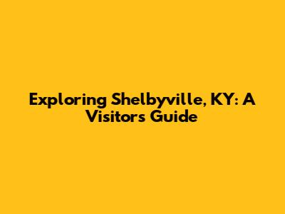 Exploring Shelbyville, KY: A Visitor's Guide
