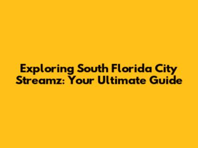 Exploring South Florida City Streamz: Your Ultimate Guide