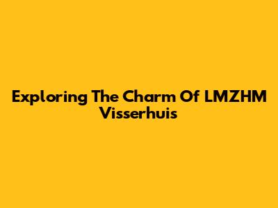 Exploring The Charm Of LMZHM Visserhuis