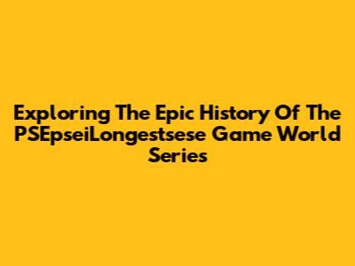 Exploring The Epic History Of The PSEpseiLongestsese Game World Series