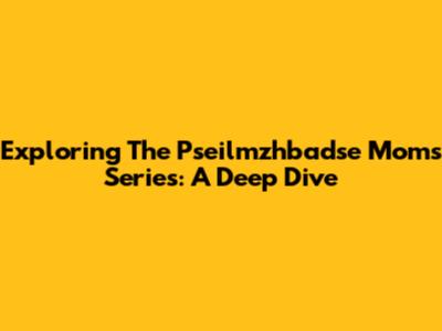 Exploring The Pseilmzhbadse Moms Series: A Deep Dive