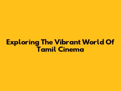 Exploring The Vibrant World Of Tamil Cinema