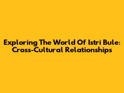 Exploring The World Of 'Istri Bule': Cross-Cultural Relationships