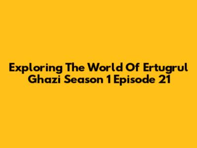 Exploring The World Of Ertugrul Ghazi Season 1 Episode 21