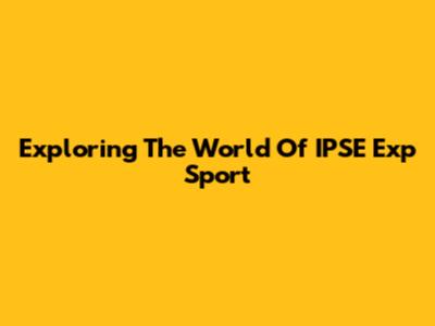 Exploring The World Of IPSE Exp Sport