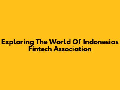 Exploring The World Of Indonesia's Fintech Association