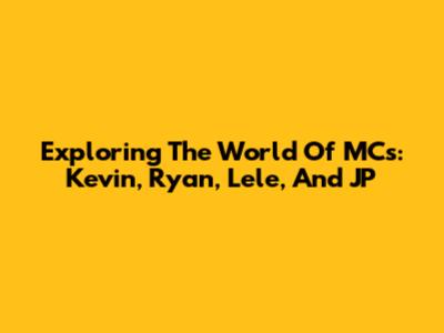 Exploring The World Of MCs: Kevin, Ryan, Lele, And JP