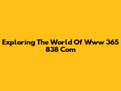 Exploring The World Of Www 365 838 Com