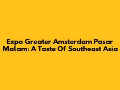 Expo Greater Amsterdam Pasar Malam: A Taste Of Southeast Asia