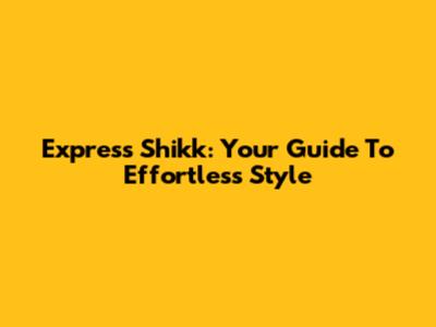 Express Shikk: Your Guide To Effortless Style