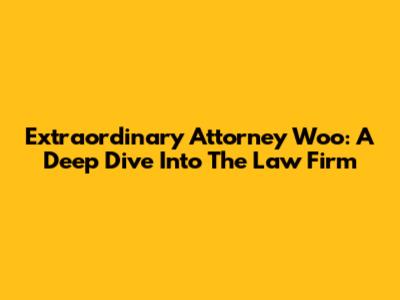 Extraordinary Attorney Woo: A Deep Dive Into The Law Firm