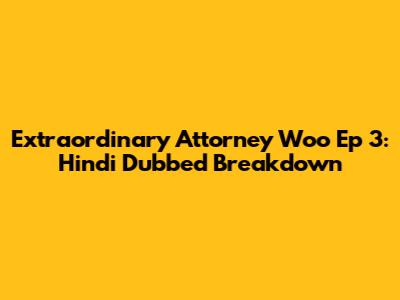 Extraordinary Attorney Woo Ep 3: Hindi Dubbed Breakdown