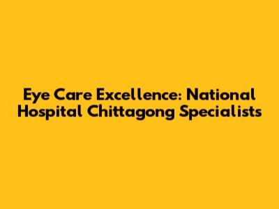 Eye Care Excellence: National Hospital Chittagong Specialists