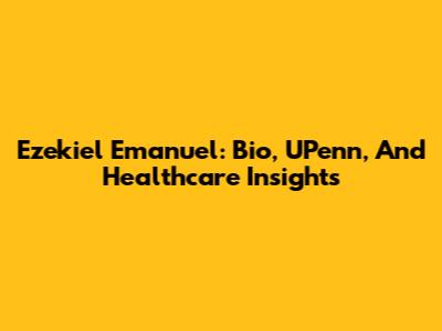 Ezekiel Emanuel: Bio, UPenn, And Healthcare Insights