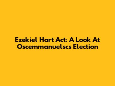 Ezekiel Hart Act: A Look At Oscemmanuelsc's Election