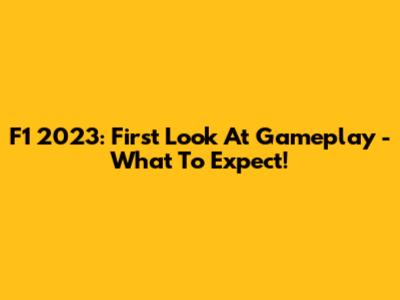 F1 2023: First Look At Gameplay - What To Expect!
