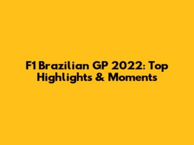 F1 Brazilian GP 2022: Top Highlights & Moments
