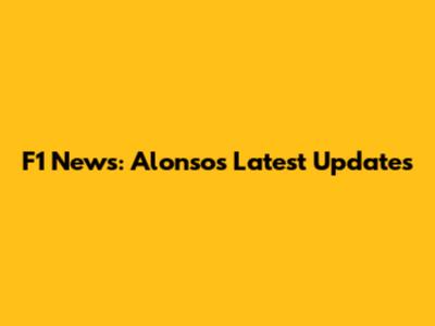 F1 News: Alonso's Latest Updates